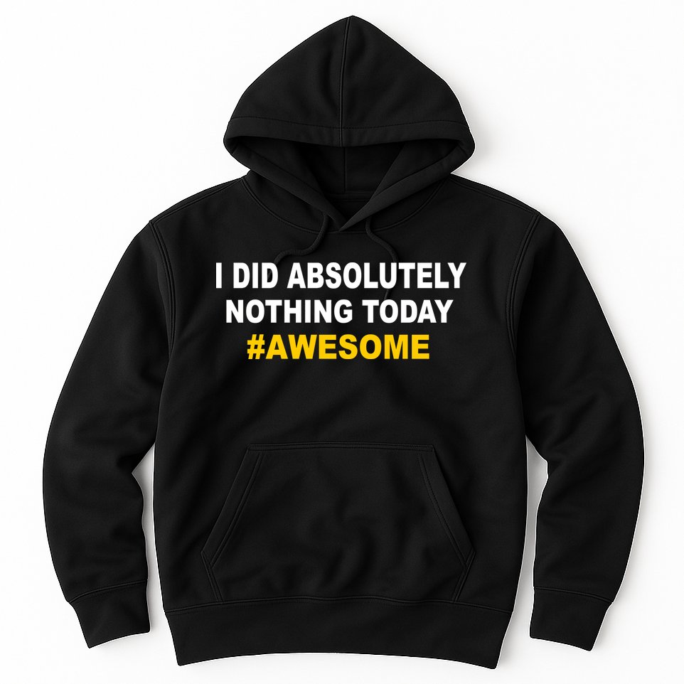 I Did Absolutely Nothing Today #Awesome Hoodie