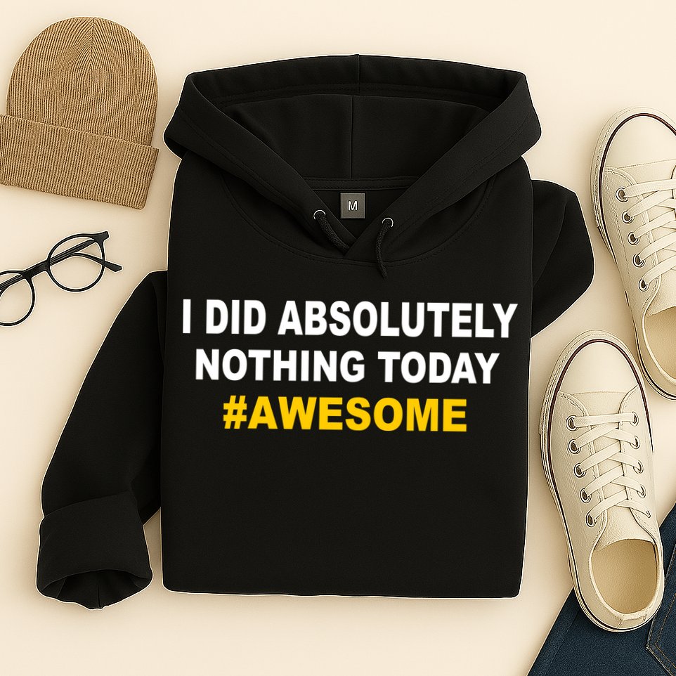 I Did Absolutely Nothing Today #Awesome Hoodie