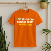 I Did Absolutely Nothing Today #Awesome T-Shirt