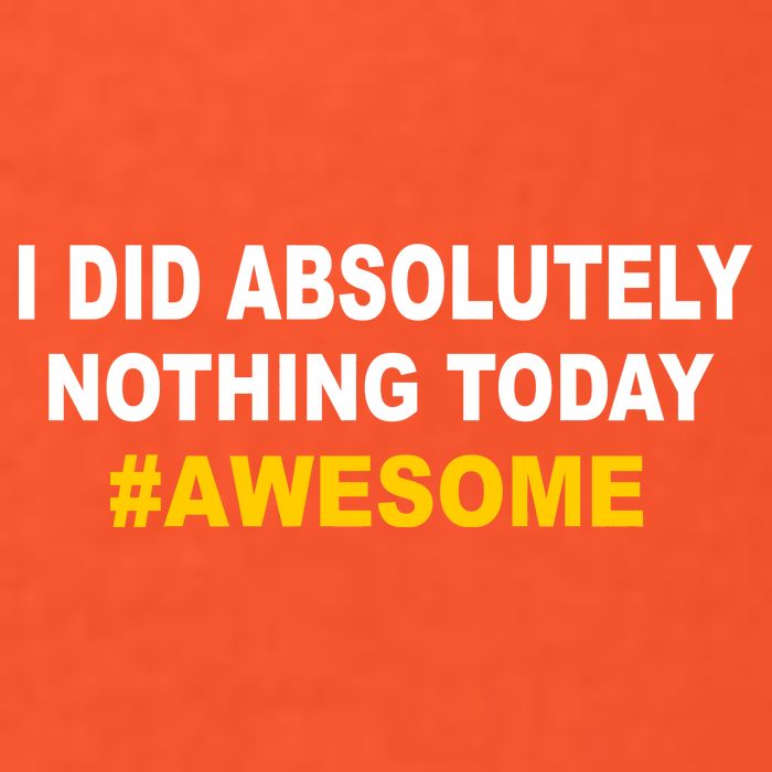 I Did Absolutely Nothing Today #Awesome Poster
