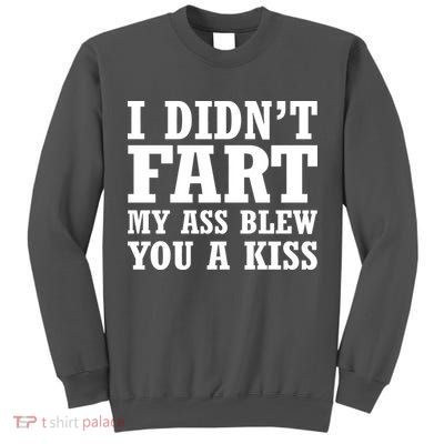 I Didn't Fart I Blew You A Kiss Tall Sweatshirt