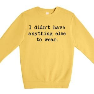 I Didn't Have Anything Else To Wear Funny Premium Crewneck Sweatshirt