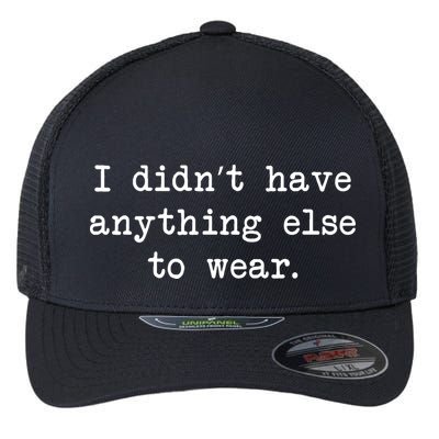 I Didn't Have Anything Else To Wear Funny Flexfit Unipanel Trucker Cap