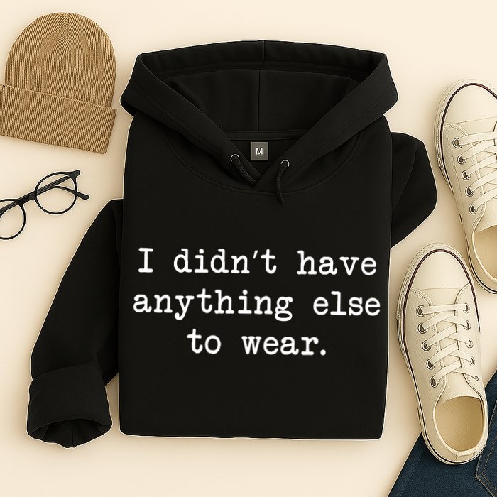 I Didn't Have Anything Else To Wear Funny Hoodie