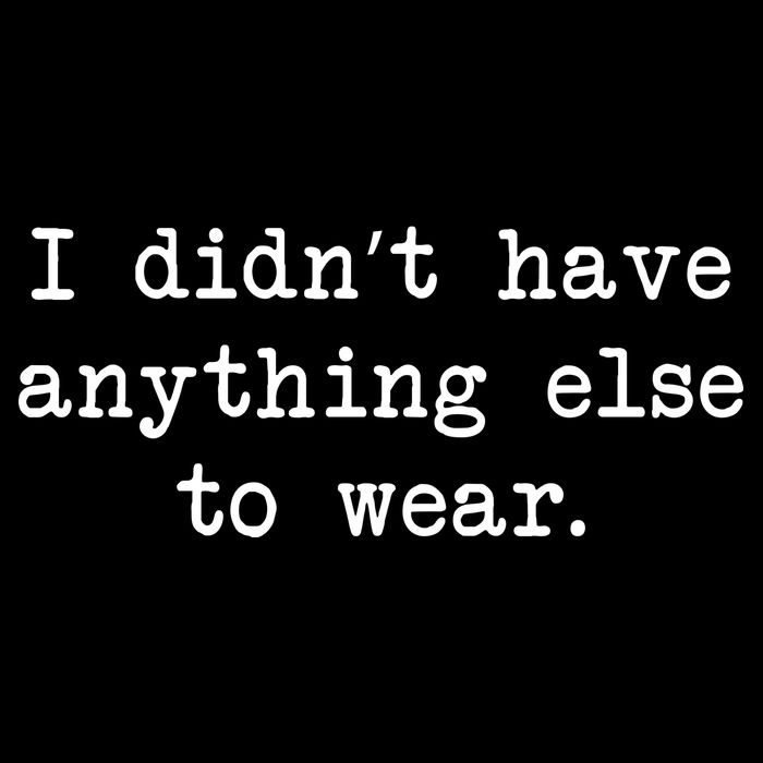 I Didn't Have Anything Else To Wear Funny T-Shirt