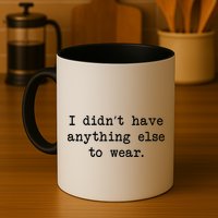 I Didn't Have Anything Else To Wear Funny Mug