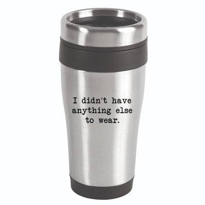 I Didn't Have Anything Else To Wear Funny 16oz Travel Tumbler
