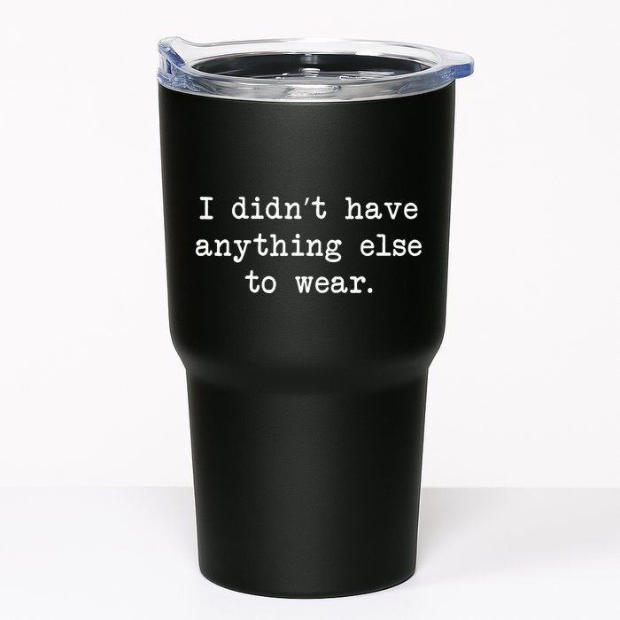 I Didn't Have Anything Else To Wear Funny Tumbler