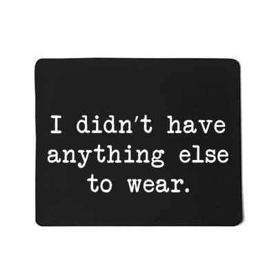 I Didn't Have Anything Else To Wear Funny Mousepad