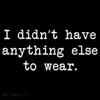 I Didn't Have Anything Else To Wear Funny Poster