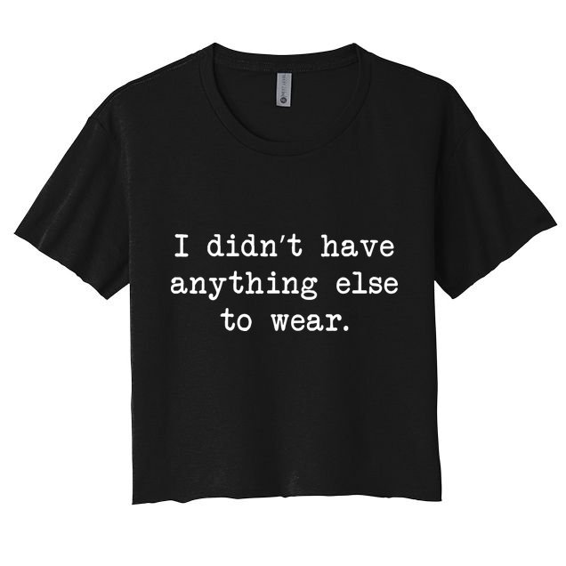 I Didn't Have Anything Else To Wear Funny Crop Top