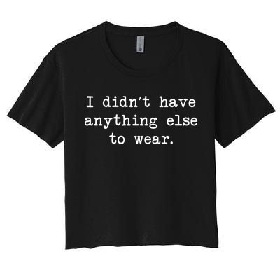 I Didn't Have Anything Else To Wear Funny Women's Crop Top Tee