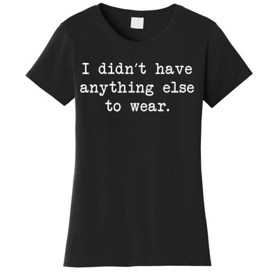 I Didn't Have Anything Else To Wear Funny Women's T-Shirt