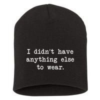 I Didn't Have Anything Else To Wear Funny Short Acrylic Beanie