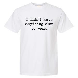 I Didn't Have Anything Else To Wear Funny Garment-Dyed Heavyweight T-Shirt