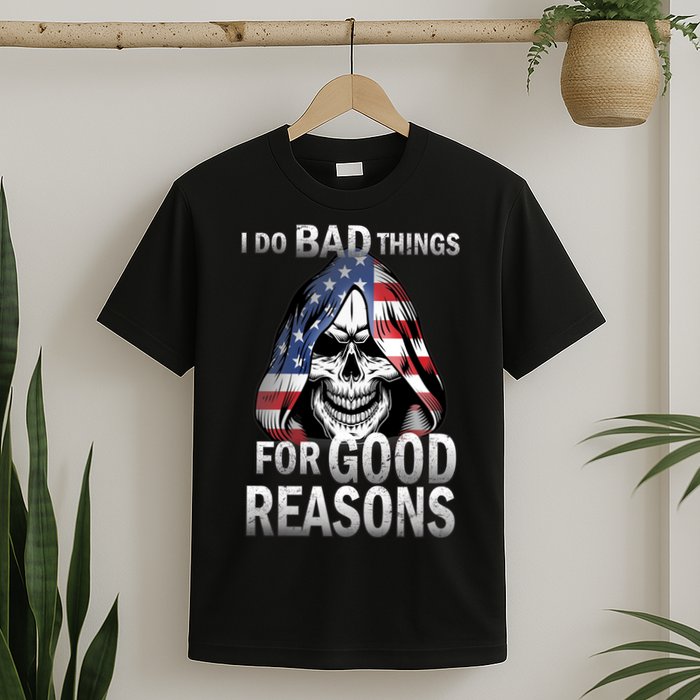 I Do Bad Things For Good Reasons T-Shirt