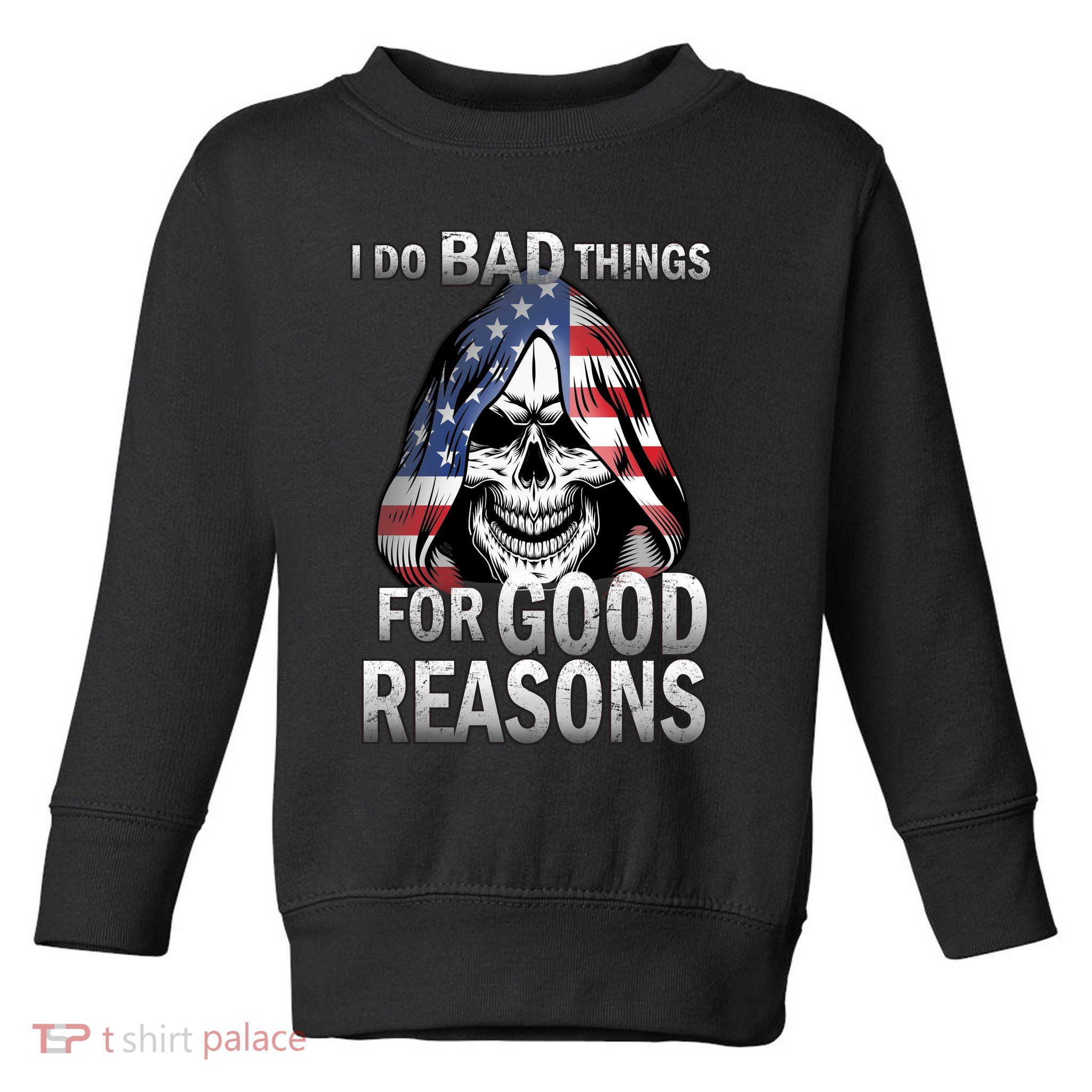 I Do Bad Things For Good Reasons Toddler Sweatshirt