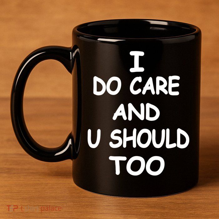 I Do Care U Should Too 11oz C Handle Ceramic Mug