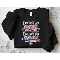I Do Not Like Germs Here Or There Sweatshirt