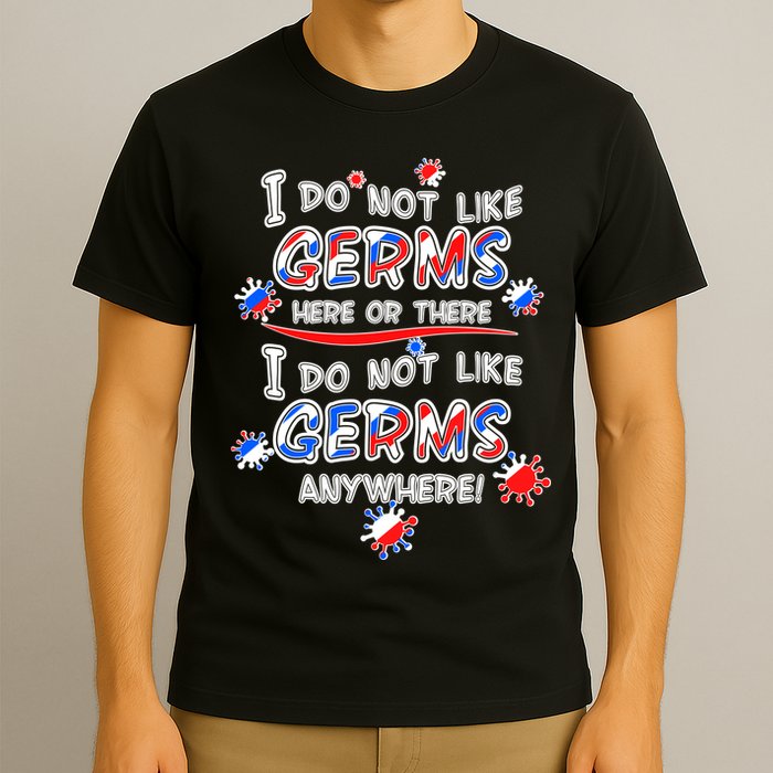 I Do Not Like Germs Here Or There T-Shirt