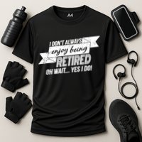 I Don't Always Enjoy Being Retired.Oh Wait Yes I Do Performance Shirt