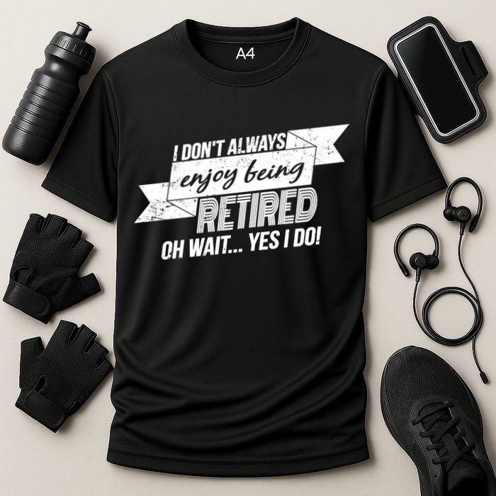 I Don't Always Enjoy Being Retired.Oh Wait Yes I Do Performance Shirt