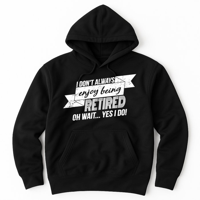 I Don't Always Enjoy Being Retired.Oh Wait Yes I Do Hoodie