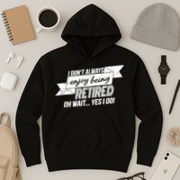 I Don't Always Enjoy Being Retired.Oh Wait Yes I Do Hoodie