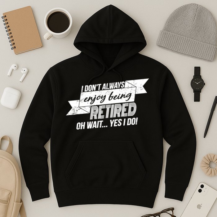 I Don't Always Enjoy Being Retired.Oh Wait Yes I Do Hoodie