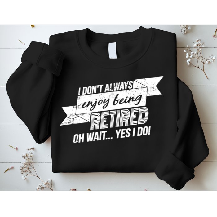 I Don't Always Enjoy Being Retired.Oh Wait Yes I Do Sweatshirt
