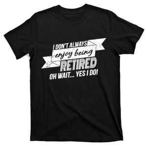 I Don't Always Enjoy Being Retired.Oh Wait Yes I Do T-Shirt