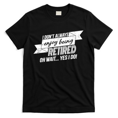 I Don't Always Enjoy Being Retired.Oh Wait Yes I Do T-Shirt