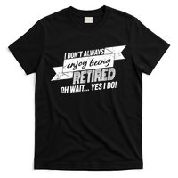 I Don't Always Enjoy Being Retired.Oh Wait Yes I Do T-Shirt
