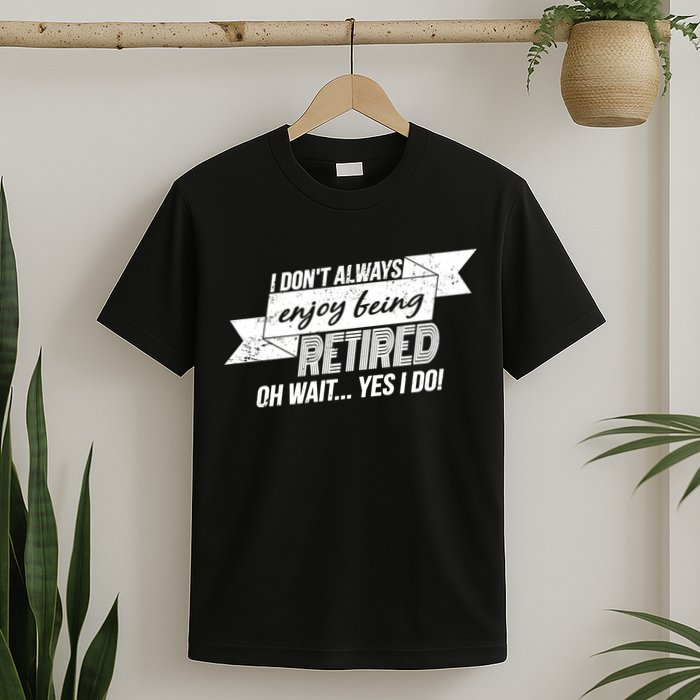 I Don't Always Enjoy Being Retired.Oh Wait Yes I Do T-Shirt