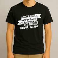 I Don't Always Enjoy Being Retired.Oh Wait Yes I Do T-Shirt