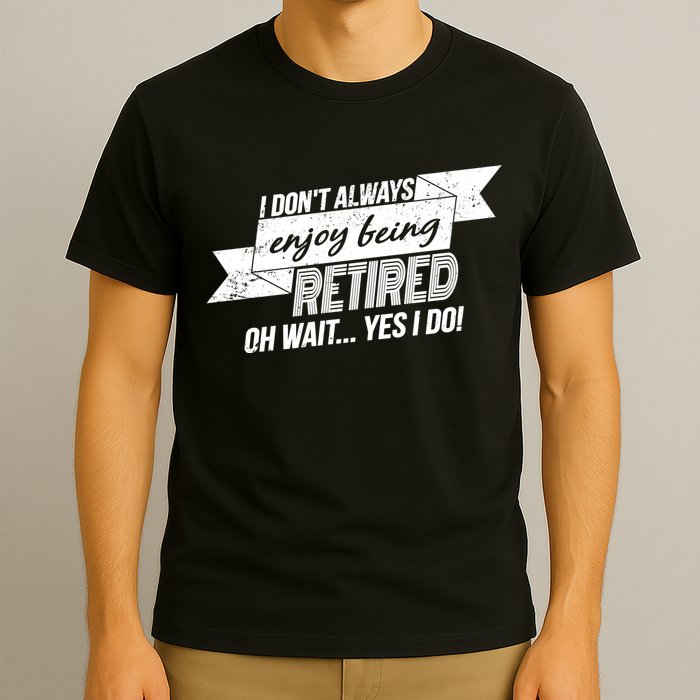 I Don't Always Enjoy Being Retired.Oh Wait Yes I Do T-Shirt