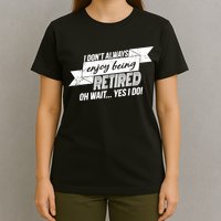 I Don't Always Enjoy Being Retired.Oh Wait Yes I Do T-Shirt