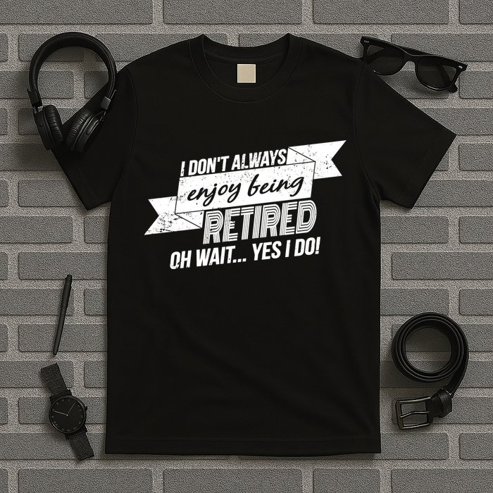 I Don't Always Enjoy Being Retired.Oh Wait Yes I Do T-Shirt