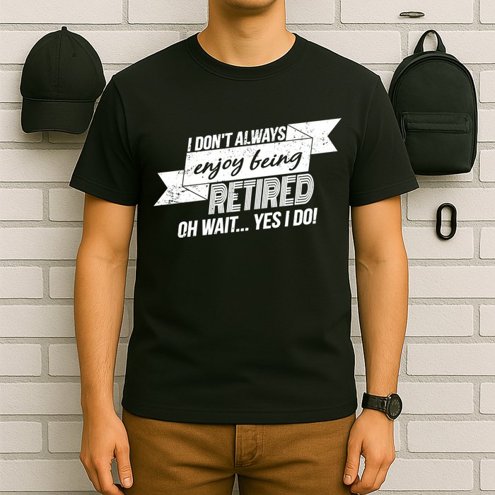 I Don't Always Enjoy Being Retired.Oh Wait Yes I Do T-Shirt