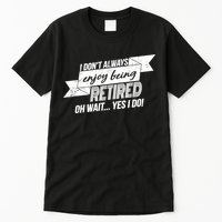 I Don't Always Enjoy Being Retired.Oh Wait Yes I Do Tall T-Shirt