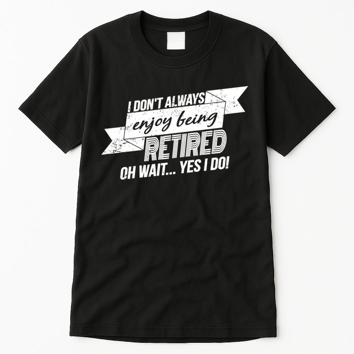 I Don't Always Enjoy Being Retired.Oh Wait Yes I Do Tall T-Shirt