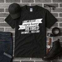 I Don't Always Enjoy Being Retired.Oh Wait Yes I Do Tall T-Shirt