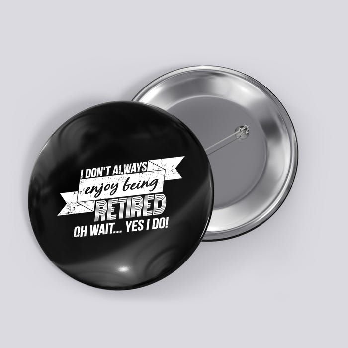 I Don't Always Enjoy Being Retired.Oh Wait Yes I Do Button