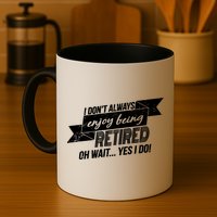 I Don't Always Enjoy Being Retired.Oh Wait Yes I Do Mug