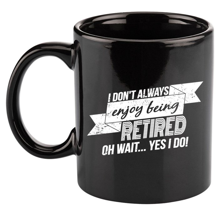 I Don't Always Enjoy Being Retired.Oh Wait Yes I Do 11oz C Handle Ceramic Mug