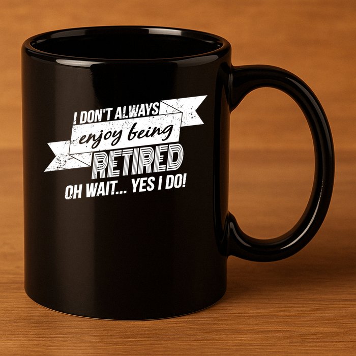 I Don't Always Enjoy Being Retired.Oh Wait Yes I Do 11oz C Handle Ceramic Mug