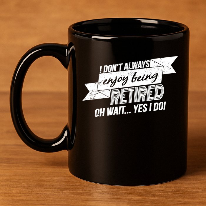 I Don't Always Enjoy Being Retired.Oh Wait Yes I Do 11oz C Handle Ceramic Mug