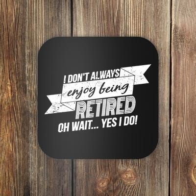 I Don't Always Enjoy Being Retired.Oh Wait Yes I Do Coaster