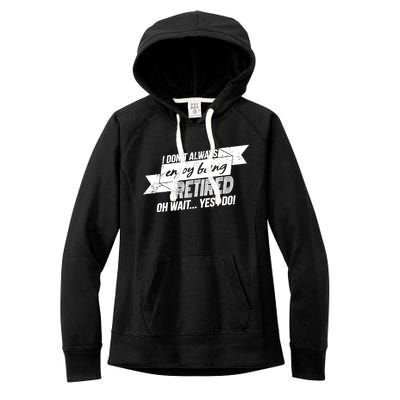 I Don't Always Enjoy Being Retired.Oh Wait Yes I Do Women's Fleece Hoodie