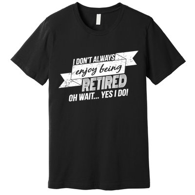 I Don't Always Enjoy Being Retired.Oh Wait Yes I Do Premium T-Shirt